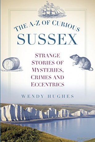 The A-Z of Curious Sussex: Strange Stories of Mysteries, Crimes and Eccentrics - Wendy Hughes [KSIĄŻKA]