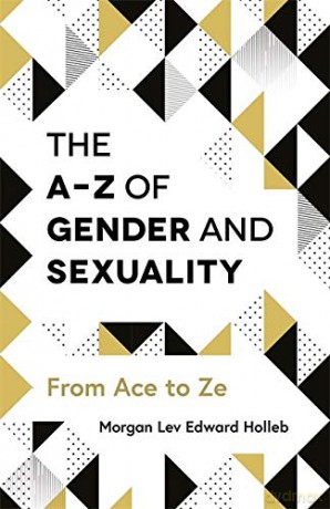 The A-Z of Gender and Sexuality: From Ace to Ze - Morgan Lev Edward Holleb [KSIĄŻKA]