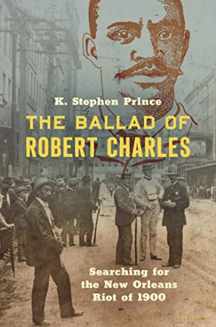 The Ballad of Robert Charles: Searching for the New Orleans Riot of 1900 - K. Stephen Prince [KSIĄŻKA]