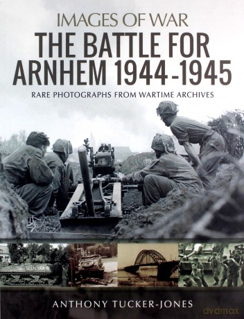The Battle for Arnhem 1944-1945: Rare Photographs from Wartime Archives (Images of War) - Anthony Tucker-Jones [KSIĄŻKA]
