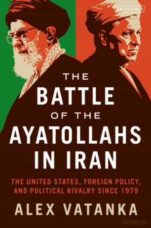 The Battle of the Ayatollahs in Iran: The United States, Foreign Policy, and Political Rivalry since 1979 - Alex Vatanka [KSIĄŻKA]