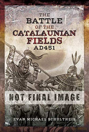 The Battle of the Catalaunian Fields AD451: Flavius Aetius, Attila the Hun and the Transformation of Gaul - Evan Michael Schultheis [KSIĄŻKA]