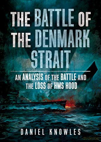 The Battle of the Denmark Strait: An Analysis of the Battle and the Loss of HMS Hood - Daniel Knowles [KSIĄŻKA]
