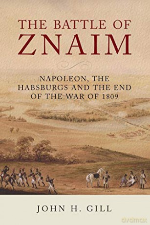 The Battle of Znaim: Napoleon, The Habsburgs and the end of the 1809 War - John H Gill [KSIĄŻKA]