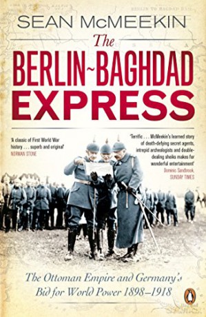 The Berlin-Baghdad Express: The Ottoman Empire and Germany's Bid for World Power, 1898-1918 - Sean McMeekin [KSIĄŻKA]