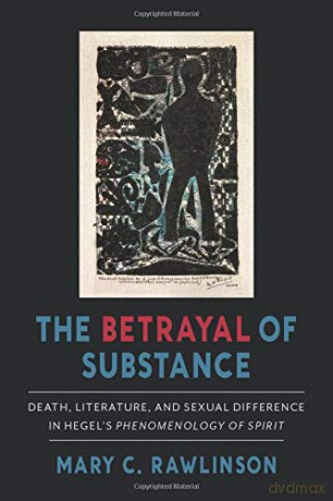 The Betrayal of Substance: Death, Literature, and Sexual Difference in Hegel s Phenomenology of Spirit - Mary C. [KSIĄŻKA]