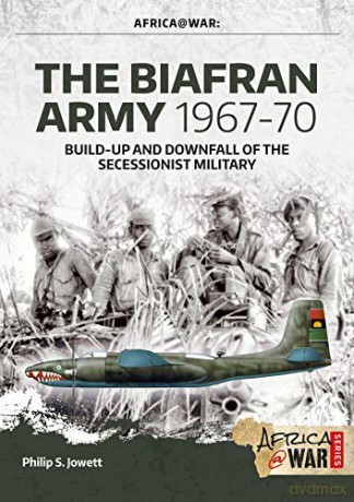 The Biafran Army 1967-70: Build-up and Downfall of the Secessionist Military (Africa@War) - Philip Jowett [KSIĄŻKA]