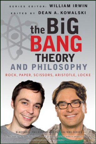 The Big Bang Theory and Philosophy: Rock, Paper, Scissors, Aristotle, Locke: 44 (The Blackwell Philosophy and Pop Culture Series) - Dean A. Kowalski [KSIĄŻKA]