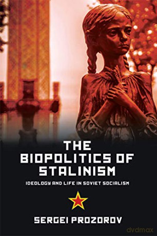 The Biopolitics of Stalinism: Ideology and Life in Soviet Socialism - Sergi Prozrow [KSIĄŻKA]
