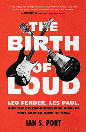 The Birth of Loud: Leo Fender, Les Paul, and the Guitar-Pioneering Rivalry That Shaped Rock 'n' Roll - Ian S. Port [KSIĄŻKA]