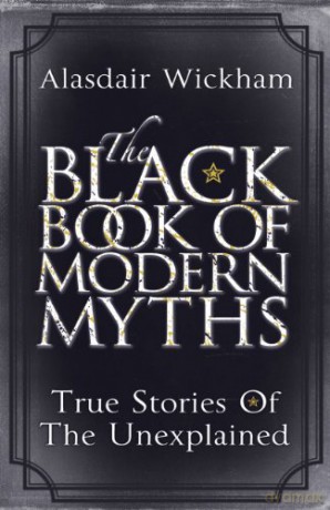 The Black Book of Modern Myths: True Stories of the Unexplained - Alasdair Wickham [KSIĄŻKA]