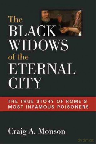 The Black Widows of the Eternal City: The True Story of Rome's Most Infamous Poisoners - Craig A. Monson [KSIĄŻKA]