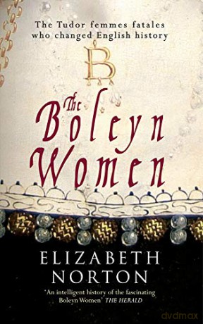 The Boleyn Women: The Tudor Femmes Fatales Who Changed English History - Elizabeth Norton [KSIĄŻKA]