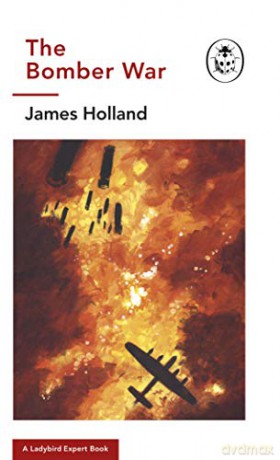 The Bomber War: A Ladybird Expert Book: Book 7 of the Ladybird Expert History of the Second World War (The Ladybird Expert Series) - James Holland [KSIĄŻKA]