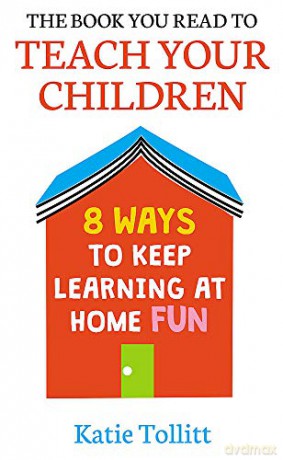 The Book You Read to Teach Your Children: 8 Ways to Keep Learning at Home Fun [KSIĄŻKA]