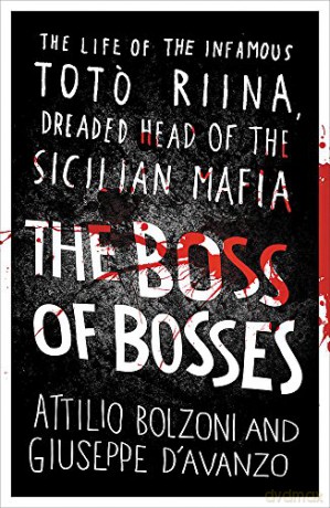 The Boss of Bosses: The Life of the Infamous Toto Riina Dreaded Head of the Sicilian Mafia - Attilio Bolzoni [KSIĄŻKA]