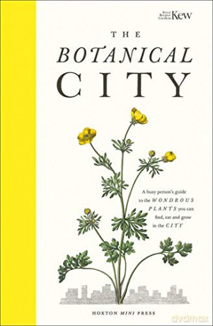 The Botanical City: A Busy Person's Guide to the Wondrous Plants to Find, Eat and Grow in the City - Helena Dove [KSIĄŻKA]