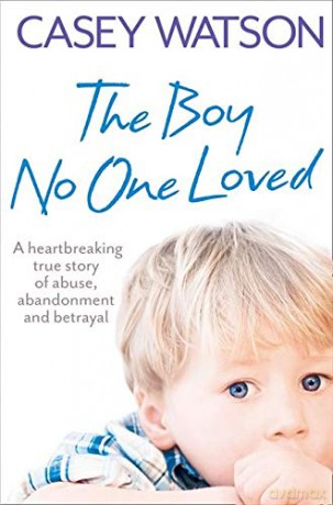 The Boy No One Loved: A Heartbreaking True Story of Abuse, Abandonment and Betrayal - Casey Watson [KSIĄŻKA]