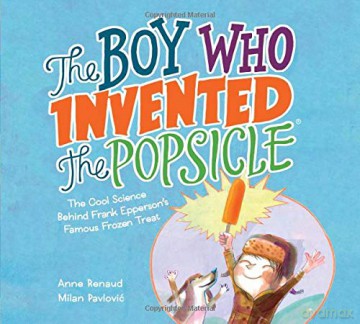 The Boy Who Invented the Popsicle: The Cool Science Behind Frank Epperson's Famous Frozen Treat - Anne Renaud [KSIĄŻKA]