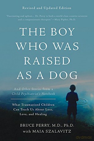 The Boy Who Was Raised as a Dog, 3rd Edition: And Other Stories from a Child Psychiatrist's Notebook--What Traumatized Children Can Teach Us About Loss, Love, and Healing - Bruce D. Perry [KSIĄŻKA]