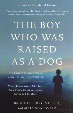 The Boy Who Was Raised as a Dog, 3rd Edition: And Other Stories from a Child Psychiatrist's Notebook--What Traumatized Children Can Teach Us About Loss, Love, and Healing - Bruce D. Perry [KSIĄŻKA]