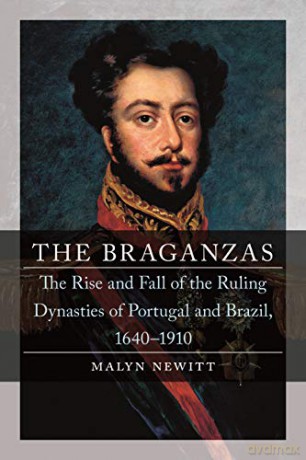 The Braganzas: The Rise and Fall of the Ruling Dynasties of Portugal and Brazil, 1640-1910 - Professor Malyn Newitt [KSIĄŻKA]