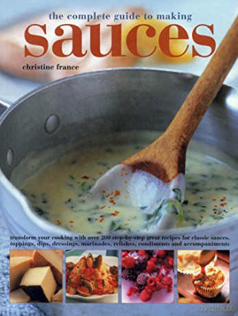 The Complete Guide to Making Sauces: Transform Your Cooking with Over 200 Step-By-Step Great Recipes for Classic Sauces, Toppings, Dips, Dressings, Marinades, Relishes, Condiments and Accompaniments - Christine France [KSIĄŻKA]