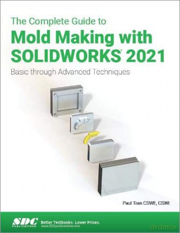 The Complete Guide to Mold Making with SOLIDWORKS 2021: Basic through Advanced Techniques - Paul Tran [KSIĄŻKA]
