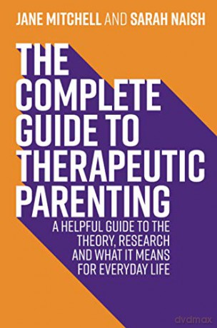 The Complete Guide to Therapeutic Parenting: A Helpful Guide to the Theory, Research and What it Means for Everyday Life (Therapeutic Parenting Books) - Jane Mitchell [KSIĄŻKA]