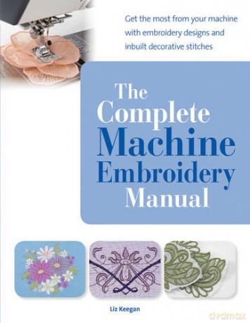 The Complete Machine Embroidery Manual: Get the most from your machine with embroidery designs and inbuilt decorative stitches - Elizabeth Keegan [KSIĄŻKA]