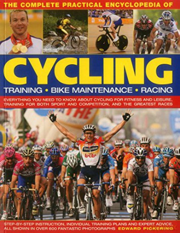 The Complete Practical Encyclopedia of Cycling: Everything You Need to Know about Cycling for Fitness and Leisure, Training for Both Sport and Competition, and the Greatest Races - Edward Pickering [KSIĄŻKA]