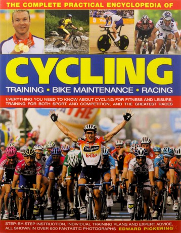 The Complete Practical Encyclopedia of Cycling: Everything You Need to Know about Cycling for Fitness and Leisure, Training for Both Sport and Competition, and the Greatest Races - Edward Pickering [KSIĄŻKA]