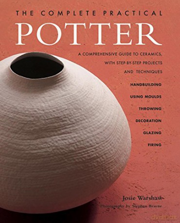The Complete Practical Potter: A Comprehensive Guide to Ceramics, with Step-By-Step Projects and Techniques - Josie Warshaw [KSIĄŻKA]