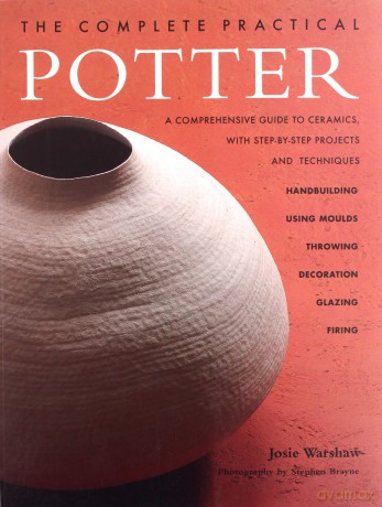 The Complete Practical Potter: A Comprehensive Guide to Ceramics, with Step-By-Step Projects and Techniques - Josie Warshaw [KSIĄŻKA]