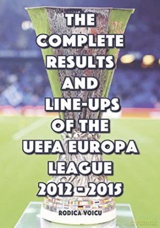 The Complete Results and Line-Ups of the UEFA Europa League 2012-2015 - Romeo Ionescu [KSIĄŻKA]