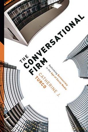 The Conversational Firm: Rethinking Bureaucracy in the Age of Social Media (The Middle Range Series) - Catherine Turco [KSIĄŻKA]