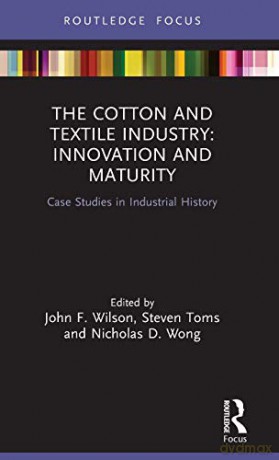 The Cotton and Textile Industry: Innovation and Maturity: Case Studies in Industrial History (Routledge Focus on Industrial History) - John F. Wilson [KSIĄŻKA]
