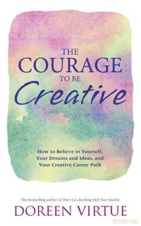 The Courage to Be Creative: How to Believe in Yourself, Your Dreams and Ideas, and Your Creative Career Path - Doreen Virtue [KSIĄŻKA]