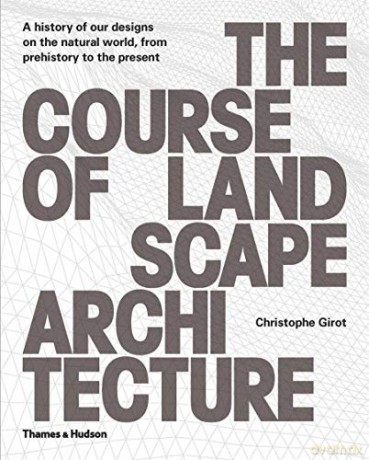 The Course of Landscape Architecture: A History of our Designs on the Natural World, from Prehistory to the Present - Christophe Girot [KSIĄŻKA]