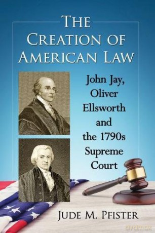 The Creation of American Law: John Jay, Oliver Ellsworth and the 1790s Supreme Court - Jude M. Pfister [KSIĄŻKA]