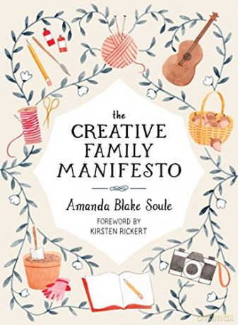 The Creative Family Manifesto: Encouraging Imagination and Nurturing Family Connections - Amanda Blake Soule [KSIĄŻKA]
