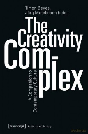 The Creativity Complex - A Companion to Contemporary Culture (Cultures of Society (COL)) - Timon Beyes [KSIĄŻKA]