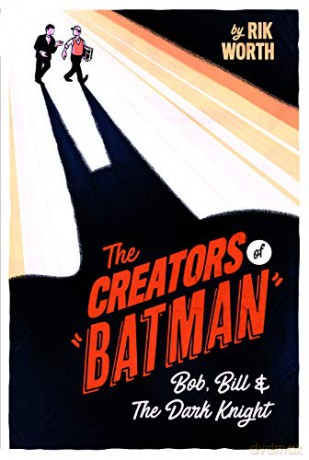 The Creators of Batman: Bob, Bill and The Dark Knight - Rik Worth [KSIĄŻKA]