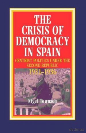 The Crisis of Democracy in Spain: Radical Centrist Politics Under the Second Republic, 1931-36 - Nigel Townson [KSIĄŻKA]