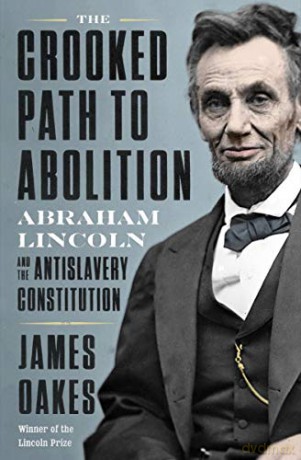 The Crooked Path to Abolition: Abraham Lincoln and the Antislavery Constitution - James Oakes [KSIĄŻKA]