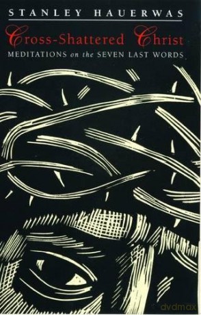 The Cross-shattered Christ: Meditations on the Seven Last Words - Stanley Hauerwas [KSIĄŻKA]