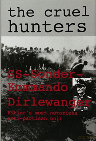 The Cruel Hunters - S.S.Sonderkommando Dirlewanger: Ss-Sonderkommando Dirlewanger Hitler's Most Notorious Anti-Partisan Unit (Schiffer Military History) - French Maclean [KSIĄŻKA]