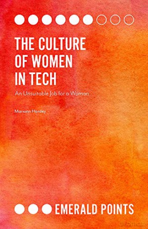 The Culture of Women in Tech: An Unsuitable Job for a Woman (Emerald Points) - Mariann Hardey [KSIĄŻKA]