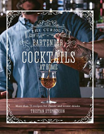 The Curious Bartender: Cocktails At Home: More than 75 recipes for classic and iconic drinks - Tristan Stephenson [KSIĄŻKA]