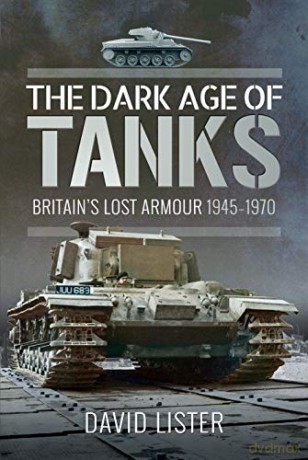 The Dark Age of Tanks: Britain's Lost Armour, 1945-1970 - David Lister [KSIĄŻKA]